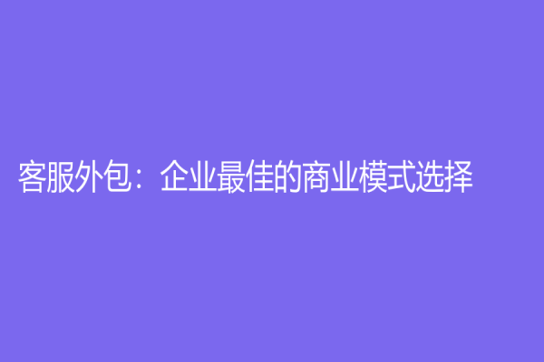 客服外包：企業最佳的商業模式選擇